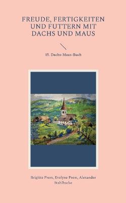 Freude, Fertigkeiten und Futtern mit Dachs und Maus: 15. Dachs-Maus-Buch - Brigitte Prem,Evelyne Prem,Alexander Stahlhacke - cover
