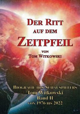Der Ritt auf dem Zeit Pfeil Band II 1976 bis 2022: Biografie des Schauspielers Tom Witkowski - Tom Witkowski - cover