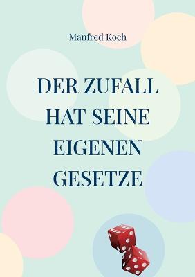 Der Zufall hat seine eigenen Gesetze: Über den Einfluss von Wahrscheinlichkeiten - Manfred Koch - cover