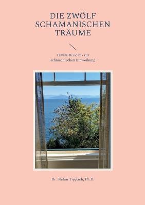 Die Zwölf Schamanischen Träume: Traum-Reise bis zur schamanischen Einweihung - Stefan Tippach - cover