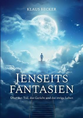 Jenseitsfantasien: UEber den Tod, das Gericht und das ewige Leben - Klaus Becker - cover