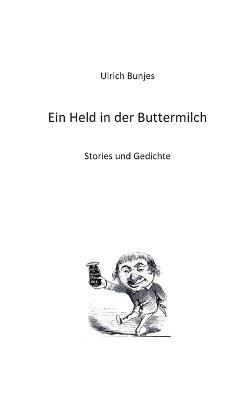 Ein Held in der Buttermilch: Stories und Gedichte - Ulrich Bunjes - cover