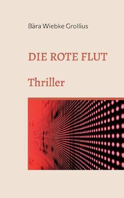 Die Rote Flut: Eine andere Version der Covid19-Pandemie. Thriller. - Bara Wiebke Grollius - cover