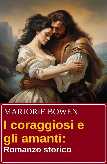 I coraggiosi e gli amanti: Romanzo storico - Marjorie Bowen - ebook