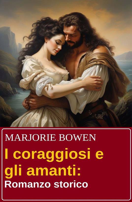 I coraggiosi e gli amanti: Romanzo storico - Marjorie Bowen - ebook
