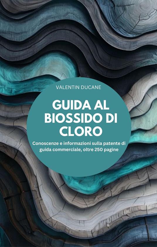 GUIDA AL BIOSSIDO DI CLORO Conoscenze e informazioni sulla patente di guida commerciale, oltre 250 pagine