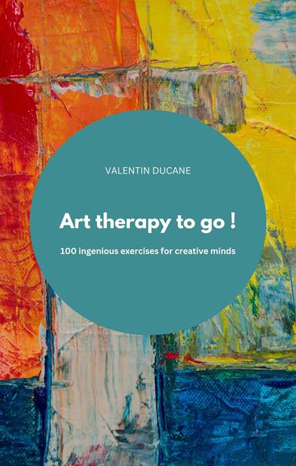 Art therapy to go ! 100 ingenious exercises for creative minds - VALENTIN DUCANE - ebook