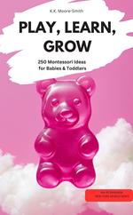 PLAY, LEARN, GROW – 250 Montessori Ideas for Babies & Toddlers
