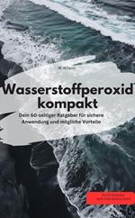 Wasserstoffperoxid kompakt Dein 60-seitiger Ratgeber für sichere Anwendung und mögliche Vorteile