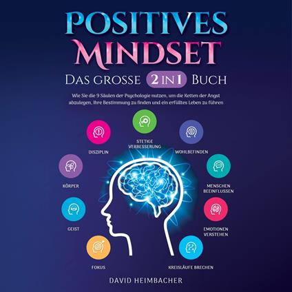 Positives Mindset - Das große 2 in 1 Buch: Wie Sie die 9 Säulen der Psychologie nutzen, um die Ketten der Angst abzulegen, Ihre Bestimmung zu finden und ein erfülltes Leben zu führen