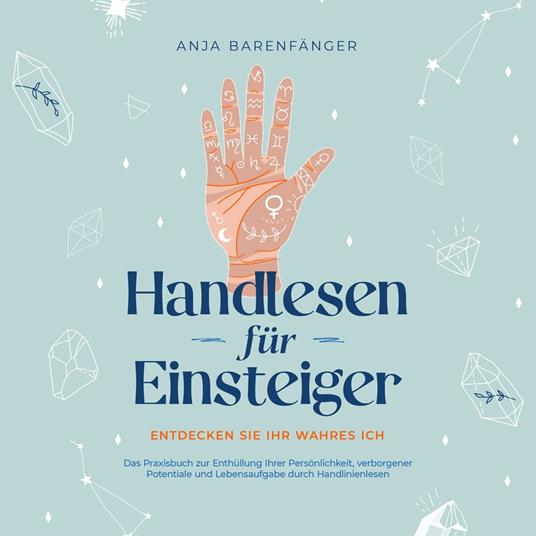 Handlesen für Einsteiger - Entdecken Sie Ihr wahres ICH: Das Praxisbuch zur Enthüllung Ihrer Persönlichkeit, verborgener Potentiale und Lebensaufgabe durch Handlinienlesen