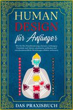 Human Design für Anfänger - Das Praxisbuch: Wie Sie Ihre Konditionierung erkennen, verborgene Potentiale und Talente schrittweise aufdecken und zwischenmenschliche Beziehungen effektiv verbessern