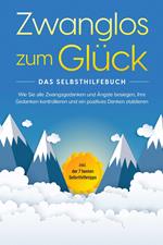 Zwanglos zum Glück - Das Selbsthilfebuch: Wie Sie alle Zwangsgedanken und Ängste besiegen, Ihre Gedanken kontrollieren und ein positives Denken etablieren - inkl. der 7 besten Soforthilfetipps