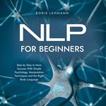 NLP for Beginners Step by Step to More Success With Simple Psychology, Manipulation Techniques and the Right Body Language
