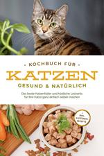 Kochbuch für Katzen - gesund & natürlich: Das beste Katzenfutter und köstliche Leckerlis für Ihre Katze ganz einfach selber machen - inkl. Katzeneis Rezepte