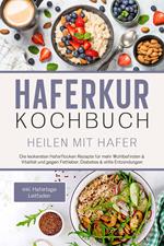 Haferkur Kochbuch - Heilen mit Hafer: Die leckersten Haferflocken Rezepte für mehr Wohlbefinden & Vitalität und gegen Fettleber, Diabetes & stille Entzündungen - inkl. Hafertage Leitfaden