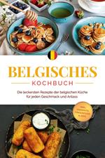 Belgisches Kochbuch: Die leckersten Rezepte der belgischen Küche für jeden Geschmack und Anlass - inkl. Desserts, Fingerfood & Dips