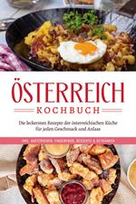 Österreich Kochbuch: Die leckersten Rezepte der österreichischen Küche für jeden Geschmack und Anlass | inkl. Aufstrichen, Fingerfood, Desserts & Getränken