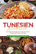 Tunesien Kochbuch: Die leckersten Rezepte der tunesischen Küche für jeden Geschmack und Anlass - inkl. Fingerfood, Desserts, Getränken & Dips