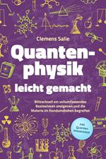 Quantenphysik leicht gemacht: Blitzschnell ein vollumfassendes Basiswissen aneigenen und die Materie im Handumdrehen begreifen - inkl. Quanten Wissenstest