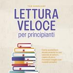 Lettura veloce per principianti: Come aumentare drasticamente la sua velocità di lettura, capire di più e ricordare meglio con metodi semplici