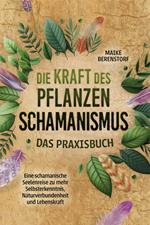 Die Kraft des Pflanzenschamanismus - Das Praxisbuch: Eine schamanische Seelenreise zu mehr Selbsterkenntnis, Naturverbundenheit und Lebenskraft - inkl. Ritualen & Zeremonien