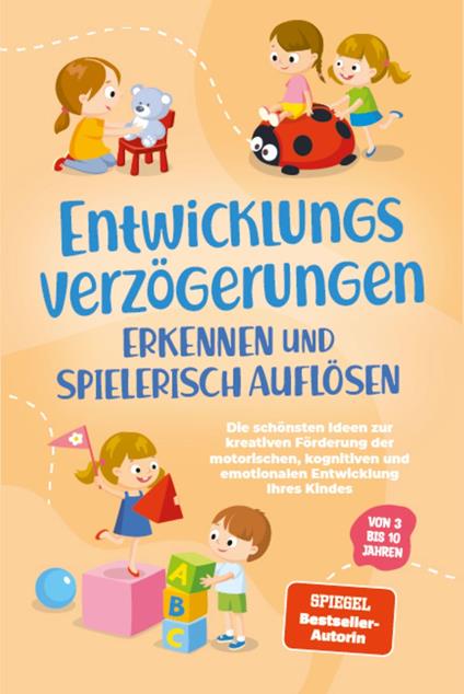 Entwicklungsverzögerungen erkennen und spielerisch auflösen: Die schönsten Ideen zur kreativen Förderung der motorischen, kognitiven und emotionalen Entwicklung Ihres Kindes | von 3 bis 10 Jahren