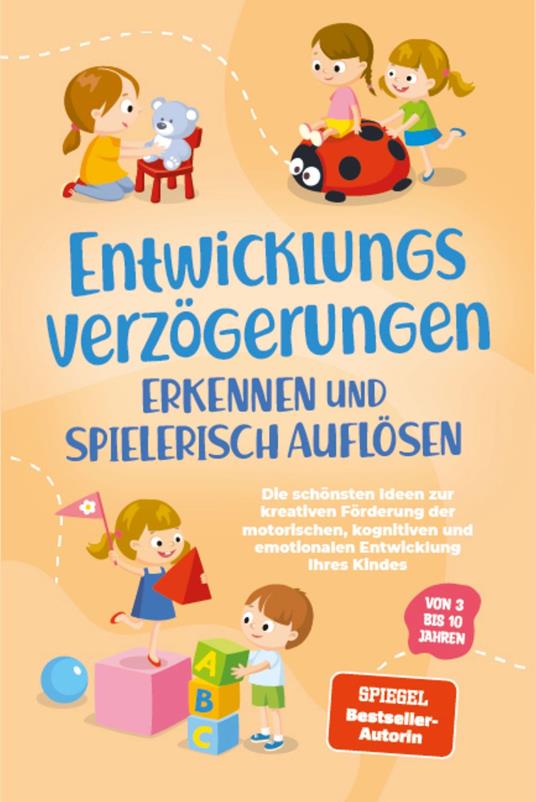 Entwicklungsverzögerungen erkennen und spielerisch auflösen: Die schönsten Ideen zur kreativen Förderung der motorischen, kognitiven und emotionalen Entwicklung Ihres Kindes | von 3 bis 10 Jahren