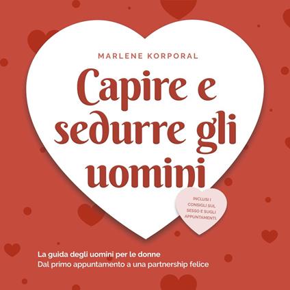 Capire e sedurre gli uomini: La guida degli uomini per le donne Dal primo appuntamento a una partnership felice - inclusi i consigli sul sesso e sugli appuntamenti.
