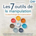 Les 7 outils de la manipulation - La psychologie de la persuasion: Comment manipuler les gens par la communication suggestive et le langage corporel et renforcer votre leadership et influence sociale