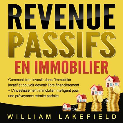 REVENUS PASSIFS EN IMMOBILIER: Comment bien investir dans l'immobilier locatif et pouvoir devenir libre financièrement – L'investissement immobilier intelligent pour une prévoyance retraite parfaite