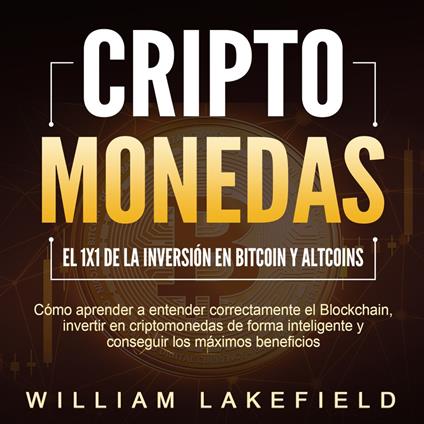 CRIPTOMONEDAS - El 1x1 de la inversión en Bitcoin y Altcoins: Cómo aprender a entender correctamente el Blockchain, invertir en criptomonedas de forma inteligente y conseguir los máximos beneficios