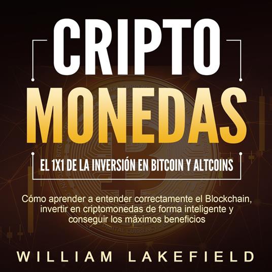 CRIPTOMONEDAS - El 1x1 de la inversión en Bitcoin y Altcoins: Cómo aprender a entender correctamente el Blockchain, invertir en criptomonedas de forma inteligente y conseguir los máximos beneficios
