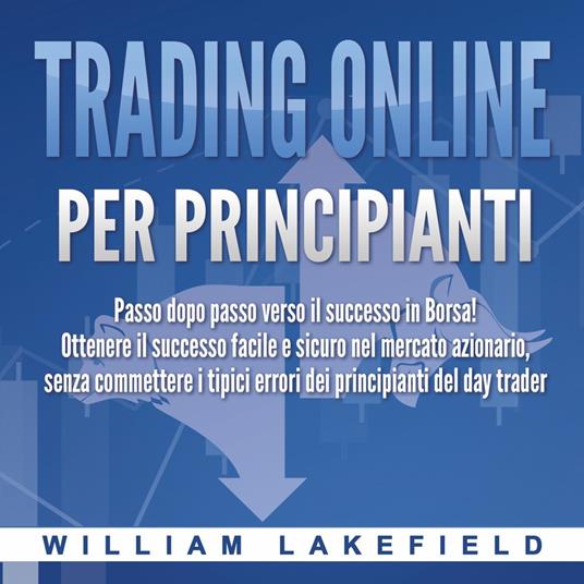 Trading online per principianti: Passo dopo passo versio il successo in Borsa! Ottenere il successo facile e sicuro nel mercato azionario, senza commettere i tipici errori die principianti del day trader