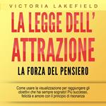 LA LEGGE DELL'ATTRAZIONE - La forza del pensiero: Come usare la visualizzazione per raggiungere gli obiettivi che hai sempre sognato! Più successo, felicità e amore con il principio di risonanza