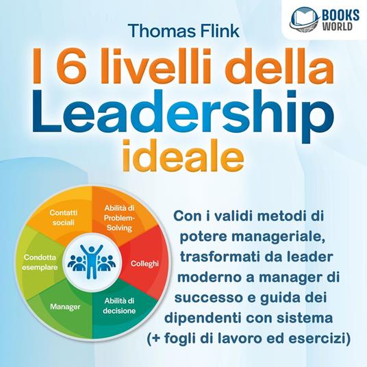 I 6 livelli della Leadership ideale: Con i validi metodi di potere manageriale, trasformati da leader moderno a manager di successo e guida dei dipendenti con sistema (+ fogli di lavoro ed esercizi)