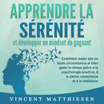 APPRENDRE LA SÉRÉNITÉ et développer un mindset de gagnant: Comment rester zen en toute circonstance et bien gérer le stress grâce à la psychologie positive, à la pleine conscience et à la résilience