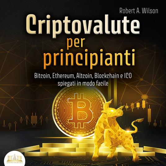 CRIPTOVALUTE PER PRINCIPIANTI - Bitcoin, Ethereum, Altcoin, Blockchain e ICO spiegati in modo facile: Come puoi investire in modo intelligente nelle valute digitali ed ottenere enormi profitti