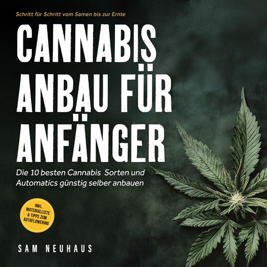 Cannabis Anbau für Anfänger: Die 10 besten Cannabis Sorten und Automatics günstig selber anbauen - Schritt für Schritt vom Samen bis zur Ernte - inkl. Materialliste & Tipps zum Autoflowering