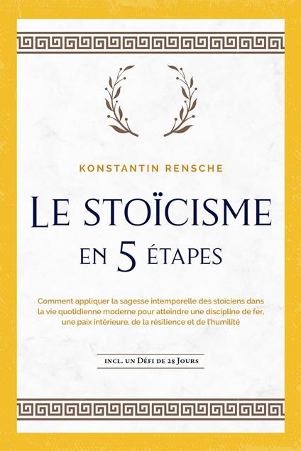 Le stoïcisme en 5 étapes: Comment appliquer la sagesse intemporelle des stoïciens dans la vie quotidienne moderne pour atteindre une discipline de fer, une paix intérieure, de la résilience et de l'humilité | incl. un défi de 28 jours - Konstantin Rensche - ebook