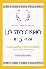 Lo stoicismo in 5 passi: Come applicare la saggezza senza tempo degli stoici nella vita quotidiana moderna per raggiungere una disciplina di ferro, una calma interiore, resilienza e umiltà | incl. una sfida di 28 giorni
