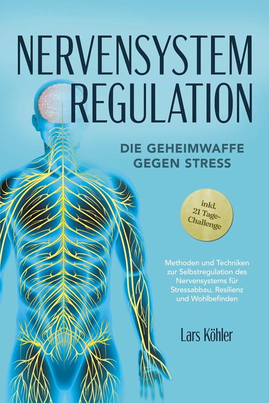 Nervensystem Regulation: Die Geheimwaffe gegen Stress - Methoden und Techniken zur Selbstregulation des Nervensystems für Stressabbau, Resilienz und Wohlbefinden – inkl. 21 Tage-Challenge