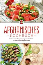 Afghanisches Kochbuch: Die leckersten Rezepte der afghanischen Küche für jeden Geschmack und Anlass - inkl. Brotrezepten, Suppen, Dips & Getränken