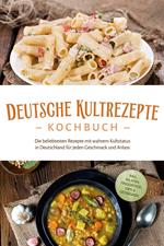 Deutsche Kultrezepte Kochbuch: Die beliebtesten Rezepte mit wahrem Kultstatus in Deutschland für jeden Geschmack und Anlass - inkl. Salaten, Fingerfood, Dips & Getränken