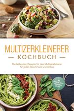 Multizerkleinerer Kochbuch: Die leckersten Rezepte für den Multizerkleinerer für jeden Geschmack und Anlass - inkl. Fingerfood, Pestos, Frozen Joghurt, Dips uvm.