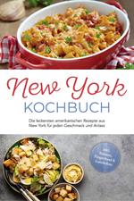 New York Kochbuch: Die leckersten amerikanischen Rezepte aus New York für jeden Geschmack und Anlass - inkl. Salaten, Fingerfood & Getränken