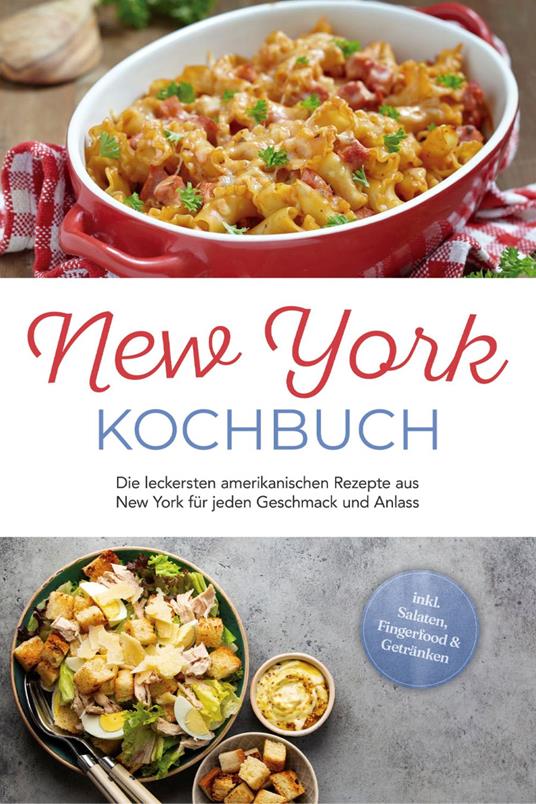 New York Kochbuch: Die leckersten amerikanischen Rezepte aus New York für jeden Geschmack und Anlass - inkl. Salaten, Fingerfood & Getränken