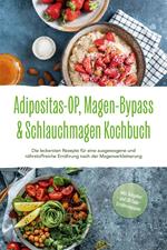 Adipositas-OP, Magen-Bypass & Schlauchmagen Kochbuch: Die leckersten Rezepte für eine ausgewogene und nährstoffreiche Ernährung nach der Magenverkleinerung - inkl. Ratgeber und 30-Tage-Ernährungsplan
