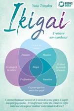 IKIGAI – Trouver son bonheur: Comment trouver sa voie et le sens de la vie grâce à la philosophie japonaise - Transformez votre vie et suivez enfin votre vocation pour réaliser votre mission de vie !