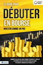 Le guide pour DÉBUTER EN BOURSE - Investir comme un pro: Comment réaliser des gains énormes en bourse et bâtir un patrimoine avec peu de capital grâce aux bons placements financiers en actions & ETF